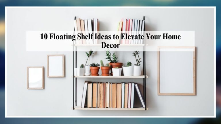 10 Floating Shelf Ideas to Elevate Your Home Decor